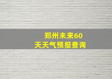 郑州未来60天天气预报查询