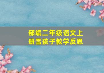 部编二年级语文上册雪孩子教学反思