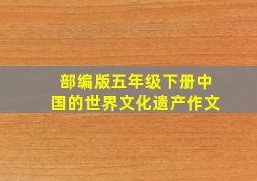 部编版五年级下册中国的世界文化遗产作文