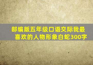 部编版五年级口语交际我最喜欢的人物形象白蛇300字