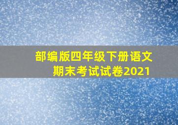 部编版四年级下册语文期末考试试卷2021