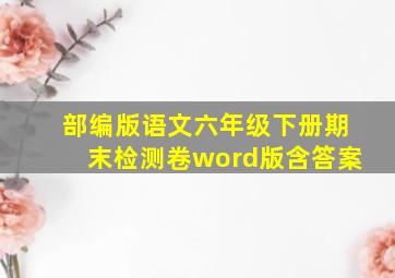 部编版语文六年级下册期末检测卷word版含答案