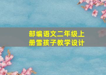 部编语文二年级上册雪孩子教学设计