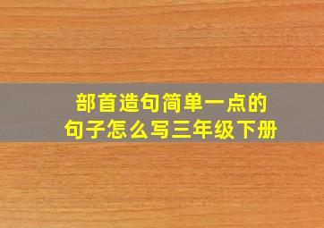 部首造句简单一点的句子怎么写三年级下册