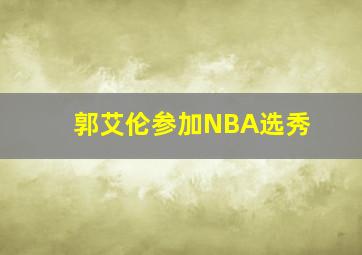 郭艾伦参加NBA选秀