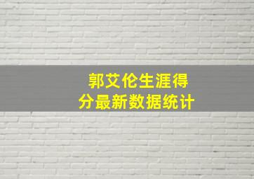 郭艾伦生涯得分最新数据统计