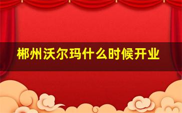 郴州沃尔玛什么时候开业