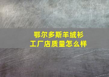 鄂尔多斯羊绒衫工厂店质量怎么样