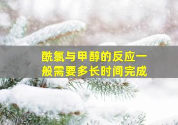 酰氯与甲醇的反应一般需要多长时间完成