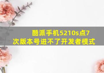 酷派手机5210s点7次版本号进不了开发者模式