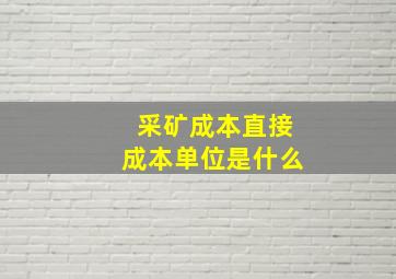 采矿成本直接成本单位是什么