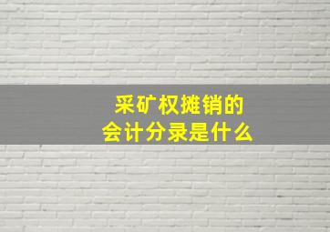 采矿权摊销的会计分录是什么