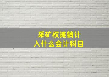 采矿权摊销计入什么会计科目