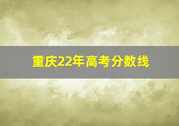 重庆22年高考分数线