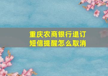 重庆农商银行退订短信提醒怎么取消