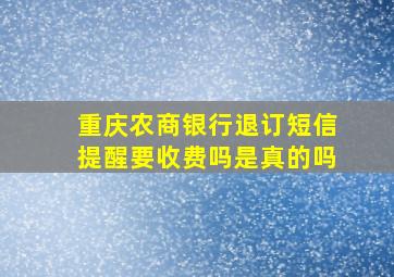 重庆农商银行退订短信提醒要收费吗是真的吗