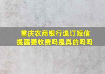 重庆农商银行退订短信提醒要收费吗是真的吗吗