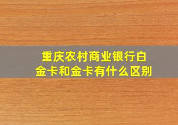 重庆农村商业银行白金卡和金卡有什么区别