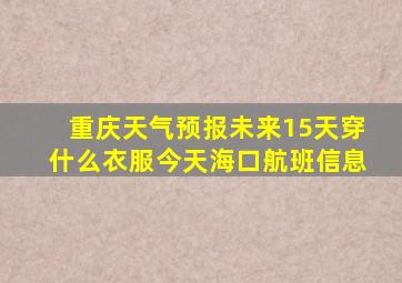 重庆天气预报未来15天穿什么衣服今天海口航班信息