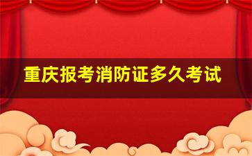 重庆报考消防证多久考试