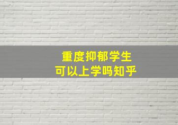 重度抑郁学生可以上学吗知乎