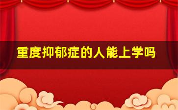 重度抑郁症的人能上学吗