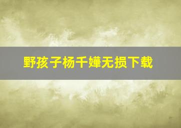 野孩子杨千嬅无损下载