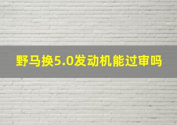 野马换5.0发动机能过审吗