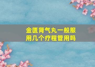 金匮肾气丸一般服用几个疗程管用吗