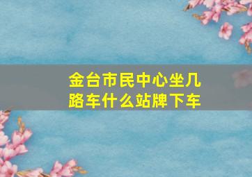 金台市民中心坐几路车什么站牌下车