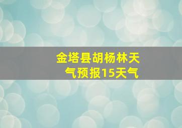 金塔县胡杨林天气预报15天气