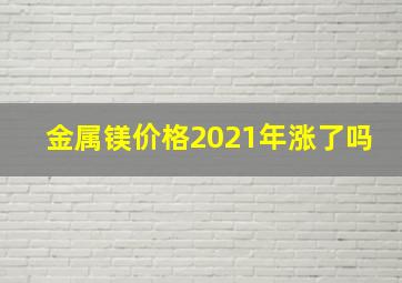 金属镁价格2021年涨了吗