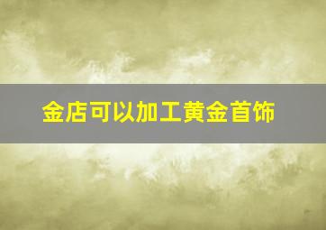 金店可以加工黄金首饰