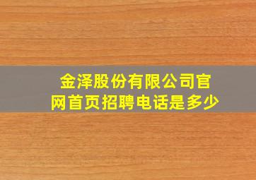 金泽股份有限公司官网首页招聘电话是多少