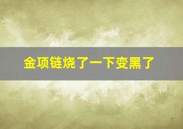 金项链烧了一下变黑了