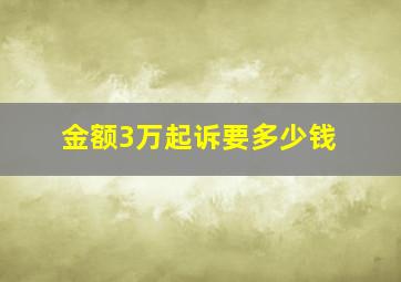 金额3万起诉要多少钱