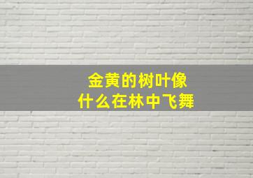 金黄的树叶像什么在林中飞舞