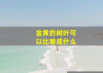 金黄的树叶可以比喻成什么