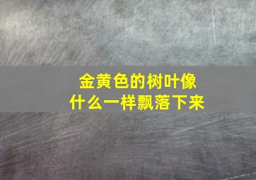 金黄色的树叶像什么一样飘落下来