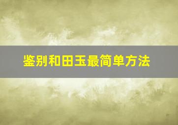 鉴别和田玉最简单方法