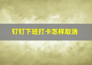 钉钉下班打卡怎样取消