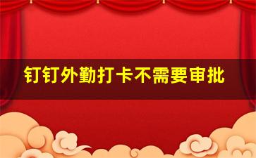 钉钉外勤打卡不需要审批