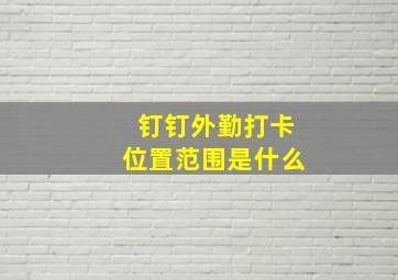 钉钉外勤打卡位置范围是什么