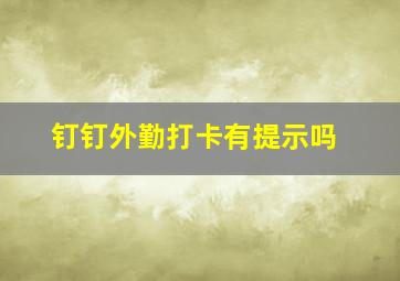 钉钉外勤打卡有提示吗