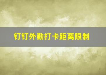 钉钉外勤打卡距离限制