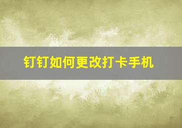 钉钉如何更改打卡手机