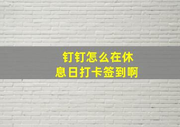 钉钉怎么在休息日打卡签到啊