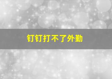 钉钉打不了外勤