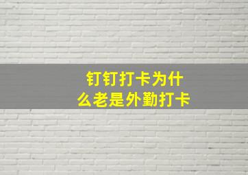 钉钉打卡为什么老是外勤打卡