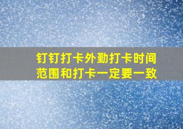 钉钉打卡外勤打卡时间范围和打卡一定要一致